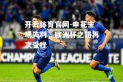 开云体育官网-申花主场失利，欧洲杯之路再次受挫