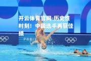 开云体育官网-历史性时刻！中国选手再获佳绩
