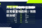 开云体育官网-巴黎圣日耳曼客场胜利，领跑积分榜