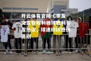 开云体育官网-C罗发文宣告别利雅得胜利引发热议，球迷纷纷感伤离别