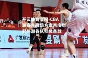 开云体育官网-CBA联赛升降级方案再度燃起热潮各队积极备战