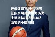 开云体育官网-中国男篮队员易建联成为历史上第四位打进NBA总决赛的中国球员