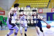 开云体育官网-cba21-22赛季的激烈角逐：广东宏远再次夺冠的机会能否实现？