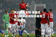开云体育官网-曼联巴塞尔战平失误频频暴露防线问题