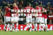开云体育官网-曼联巴塞尔战平失误频频暴露防线问题
