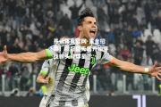 开云体育官网-重金招募！欧冠巨无霸开始寻找新头号球星