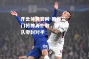 开云体育官网-英格兰门将神勇扑救，帮助球队零封对手