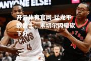 开云体育官网-猛龙不敌爵士，米切尔闪耀砍下分