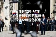 开云体育官网-AC米兰传奇球星因萨基逝世，球迷纷纷送上哀思