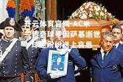 开云体育官网-AC米兰传奇球星因萨基逝世，球迷纷纷送上哀思