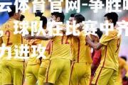 开云体育官网-争胜呐喊，球队在比赛中齐心协力进攻
