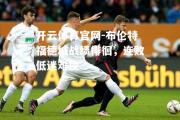开云体育官网-布伦特福德城战绩徘徊，连败低迷难挽