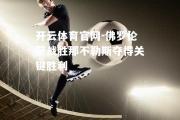 开云体育官网-佛罗伦萨战胜那不勒斯夺得关键胜利