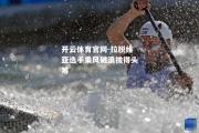 开云体育官网-拉脱维亚选手乘风破浪拔得头筹