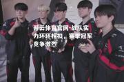 开云体育官网-战队实力环环相扣，赛季冠军竞争激烈