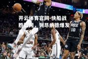 开云体育官网-快船战胜篮网，列昂纳德爆发轰下分