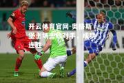 开云体育官网-奥格斯堡主场击败对手，成功连胜