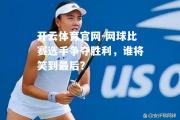 开云体育官网-网球比赛选手争夺胜利，谁将笑到最后？