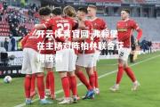 开云体育官网-弗赖堡在主场对阵柏林联合获得胜利