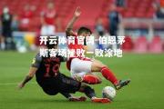 开云体育官网-伯恩茅斯客场挫败一败涂地