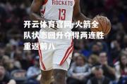 开云体育官网-火箭全队状态回升夺得两连胜重返前八
