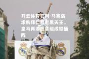 开云体育官网-马塞洛求购拜仁慕尼黑天王，皇马再添巨星组成铁桶阵