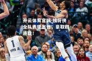 开云体育官网-独行侠全队表现出色，豪取四连胜！
