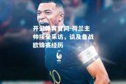 开云体育官网-荷兰主帅接受采访，谈及备战欧锦赛经历