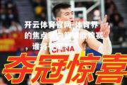 开云体育官网-体育界的焦点转向篮球欧锦赛，谁将夺冠？