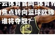 开云体育官网-体育界的焦点转向篮球欧锦赛，谁将夺冠？