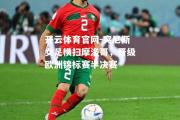 开云体育官网-突尼斯女足横扫摩洛哥，晋级欧洲锦标赛半决赛