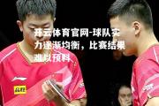 开云体育官网-球队实力逐渐均衡，比赛结果难以预料