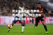 开云体育官网-热刺新秀火力全开，阿尔德维尔德成团队支柱