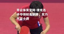 开云体育官网-捷克选手夺得射击铜牌，实力不容小觑