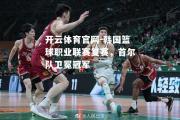 开云体育官网-韩国篮球职业联赛复赛，首尔队卫冕冠军