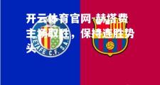 开云体育官网-赫塔费主场取胜，保持连胜势头