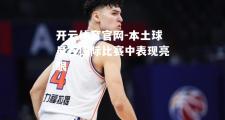 开云体育官网-本土球员在国际比赛中表现亮眼