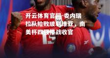 开云体育官网-委内瑞拉队险败玻利维亚，南美杯四强停战收官