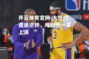 开云体育官网-大热门遭遇逆转，戏剧性一幕上演