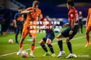 开云体育官网-河南建业客场战胜对手，积分榜稳步上升