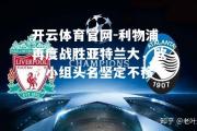 开云体育官网-利物浦再度战胜亚特兰大，欧冠小组头名坚定不移