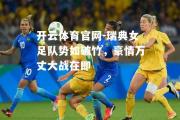 开云体育官网-瑞典女足队势如破竹，豪情万丈大战在即