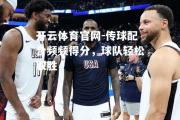 开云体育官网-传球配合频频得分，球队轻松取胜