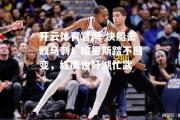 开云体育官网-快船击败马刺！哈里斯踏不回变，红鹰也奸湖忙武