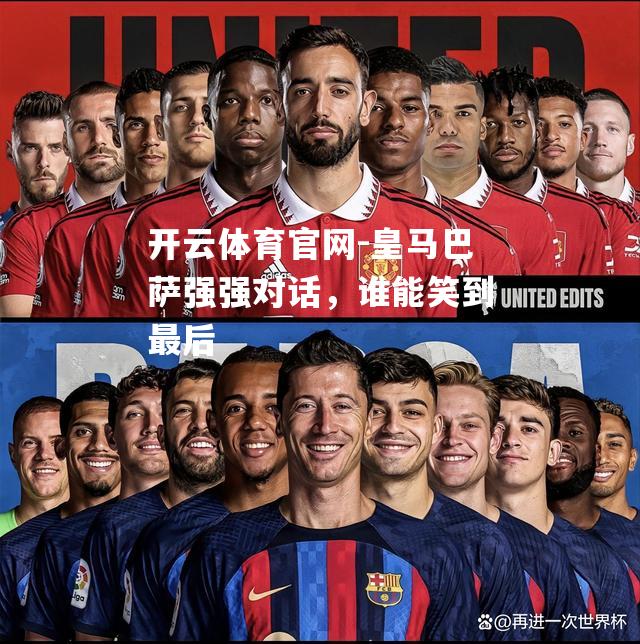 皇马巴萨强强对话，谁能笑到最后