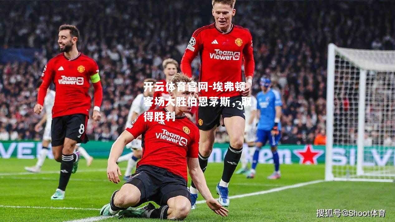 埃弗顿客场大胜伯恩茅斯，取得胜利