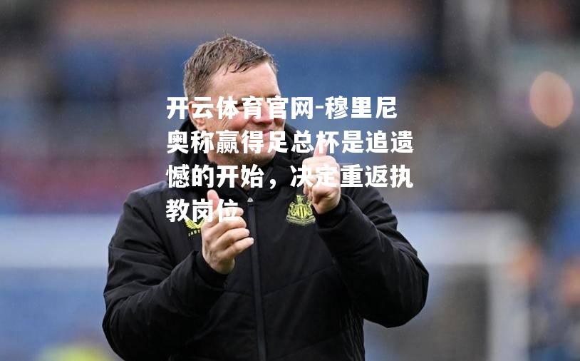 穆里尼奥称赢得足总杯是追遗憾的开始，决定重返执教岗位