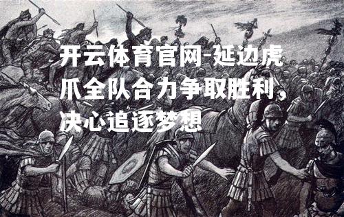 延边虎爪全队合力争取胜利，决心追逐梦想