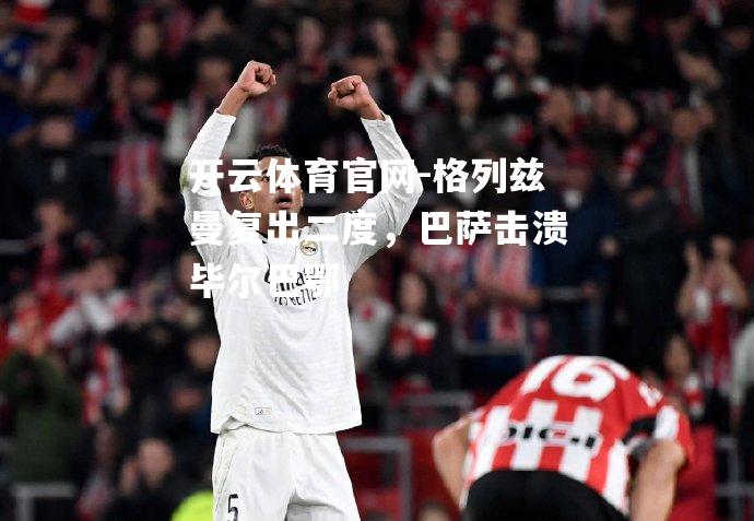 格列兹曼复出二度，巴萨击溃毕尔巴鄂