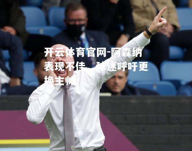 阿森纳表现不佳，球迷呼吁更换主帅